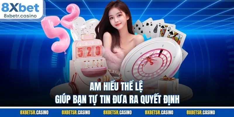 Am hiểu thể lệ giúp bạn tự tin đưa ra quyết định