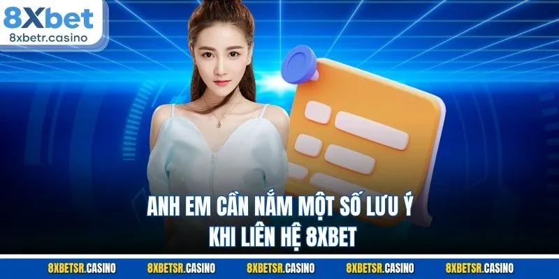 Anh em cần nắm một số lưu ý khi liên hệ 8XBET