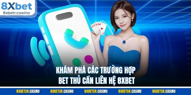 Khám phá các trường hợp bet thủ cần liên hệ 8XBET