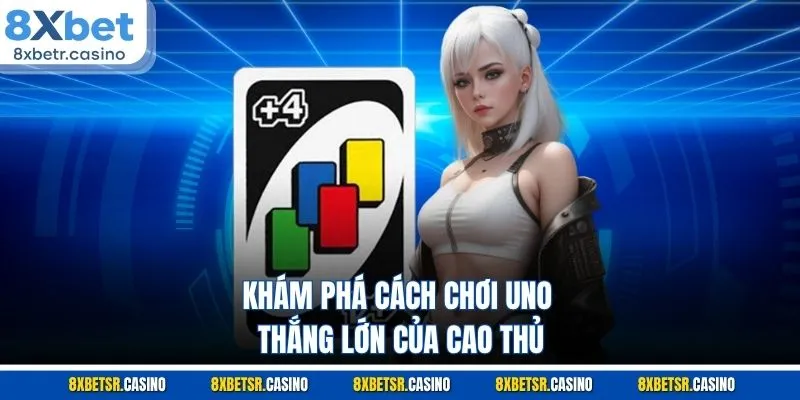 Khám phá cách chơi Uno thắng lớn của cao thủ