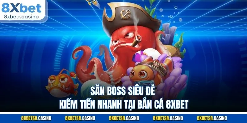 Săn boss siêu dễ, kiếm tiền nhanh tại bắn cá 8XBET